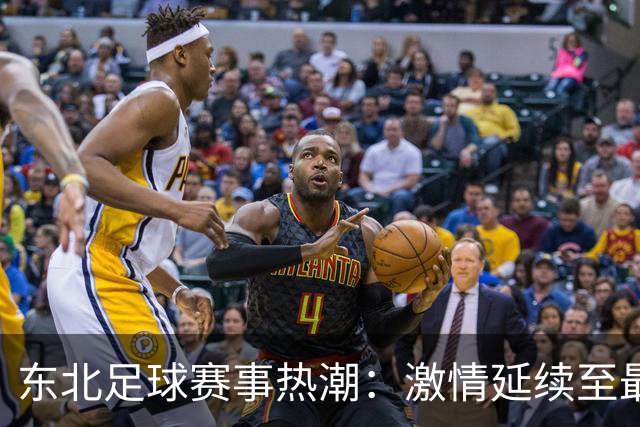 东北足球赛事热潮：激情延续至最后比赛时刻