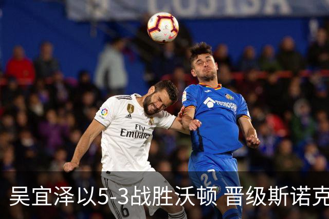 吴宜泽以5-3战胜沃顿 晋级斯诺克深圳公开赛八强